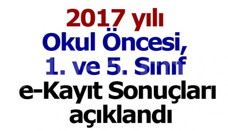 2017-2018 Yılı Okul Öncesi-İlkokul-Ortaokul 1.ve 5.Sınıf e-Kayıt Sonuçları
